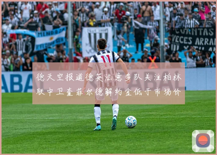 德天空报道德英法意多队关注柏林联中卫奎菲尔德解约金低于市场价值