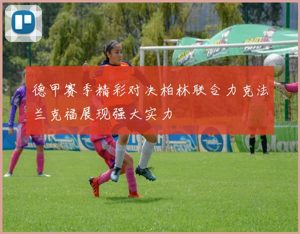 德甲赛季精彩对决柏林联合力克法兰克福展现强大实力