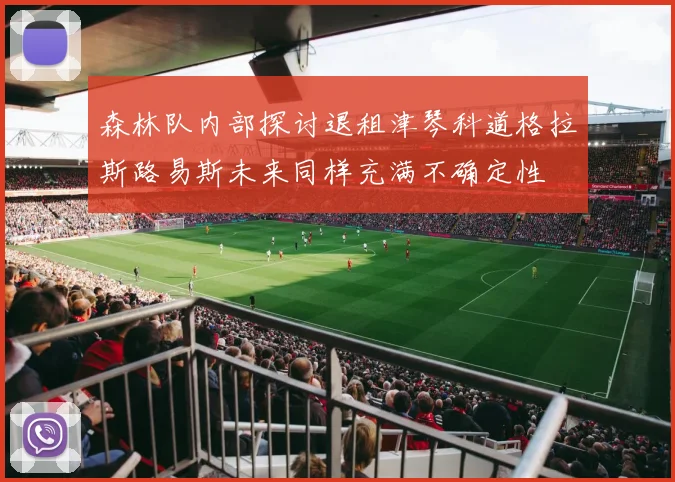 森林队内部探讨退租津琴科道格拉斯路易斯未来同样充满不确定性
