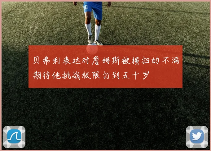 贝弗利表达对詹姆斯被横扫的不满期待他挑战极限打到五十岁