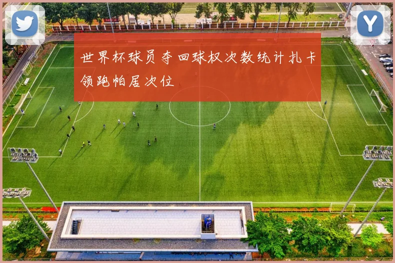 世界杯球员夺回球权次数统计扎卡领跑帕居次位