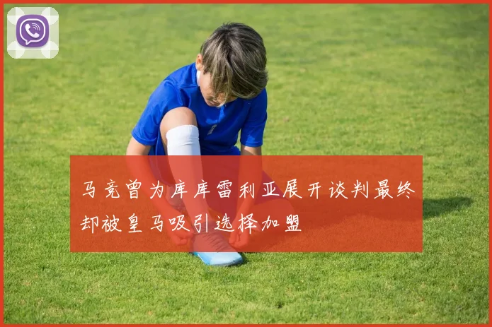 马竞曾为库库雷利亚展开谈判最终却被皇马吸引选择加盟