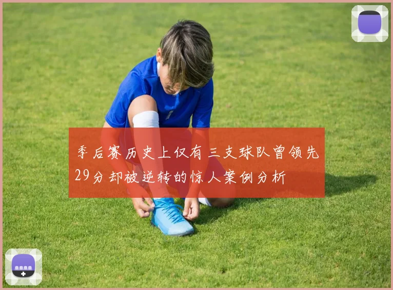 季后赛历史上仅有三支球队曾领先29分却被逆转的惊人案例分析