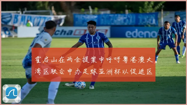 霍启山在两会提案中呼吁粤港澳大湾区联合申办足球亚洲杯以促进区域发展